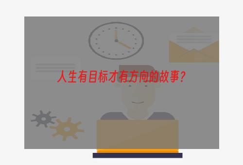 人生有目标才有方向的故事？