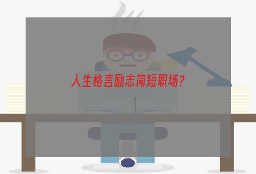 人生格言励志简短职场？