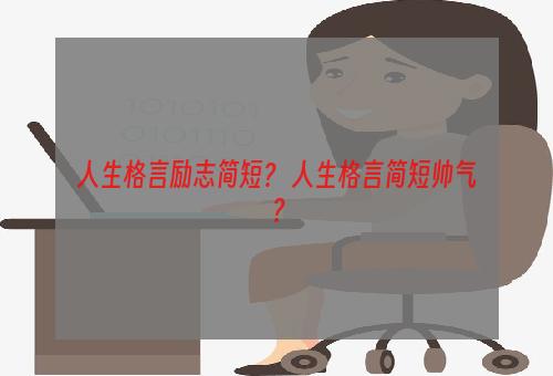 人生格言励志简短？ 人生格言简短帅气？