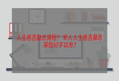 人生格言励志简短？ 军人人生格言励志简短10字以内？