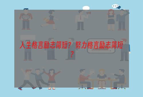 人生格言励志简短？ 努力格言励志简短？