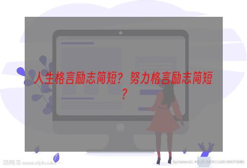 人生格言励志简短？ 努力格言励志简短？