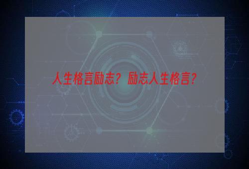 人生格言励志？ 励志人生格言？