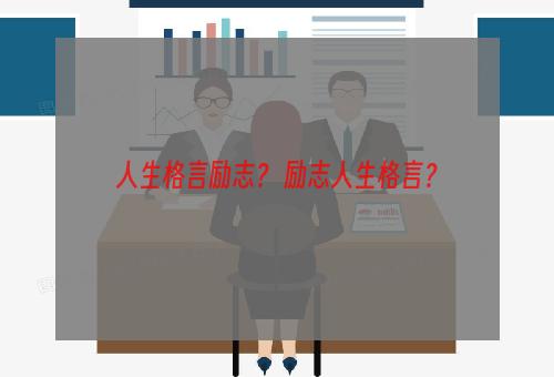 人生格言励志？ 励志人生格言？