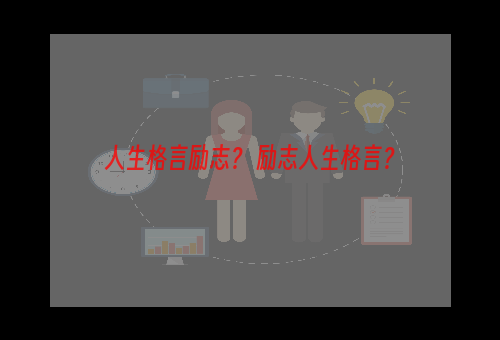 人生格言励志？ 励志人生格言？