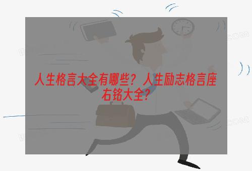 人生格言大全有哪些？ 人生励志格言座右铭大全？