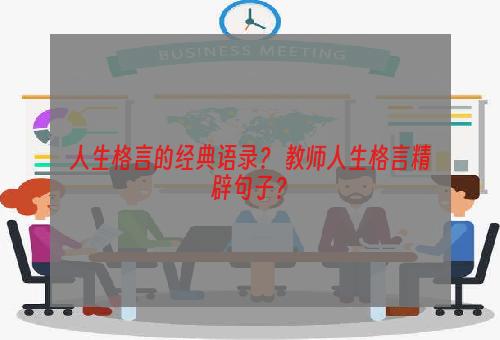 人生格言的经典语录？ 教师人生格言精辟句子？