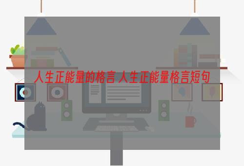 人生正能量的格言 人生正能量格言短句