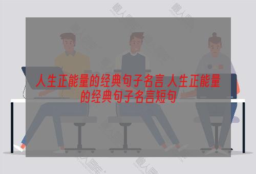 人生正能量的经典句子名言 人生正能量的经典句子名言短句