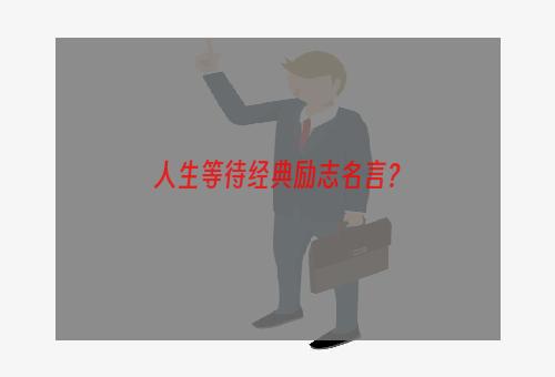 人生等待经典励志名言？