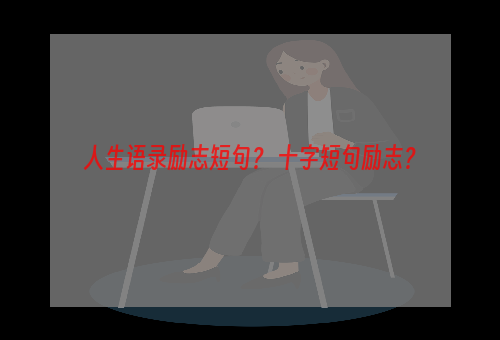 人生语录励志短句？ 十字短句励志？