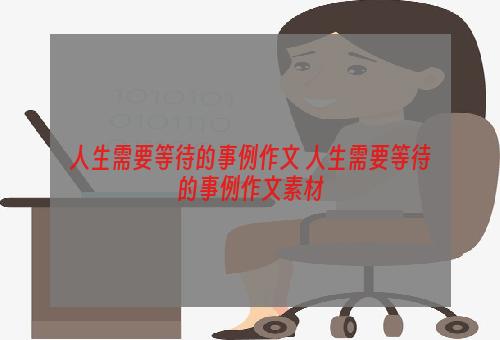 人生需要等待的事例作文 人生需要等待的事例作文素材