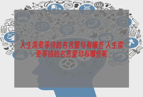 人生需要等待的名言警句有哪些 人生需要等待的名言警句有哪些呢