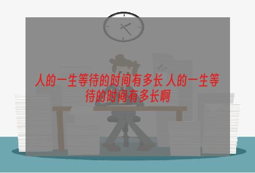 人的一生等待的时间有多长 人的一生等待的时间有多长啊