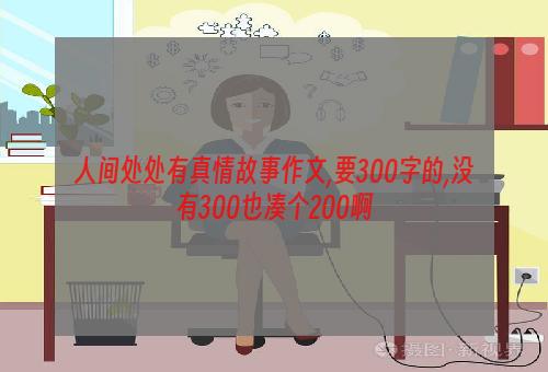 人间处处有真情故事作文,要300字的,没有300也凑个200啊