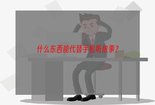 什么东西能代替手机听故事？