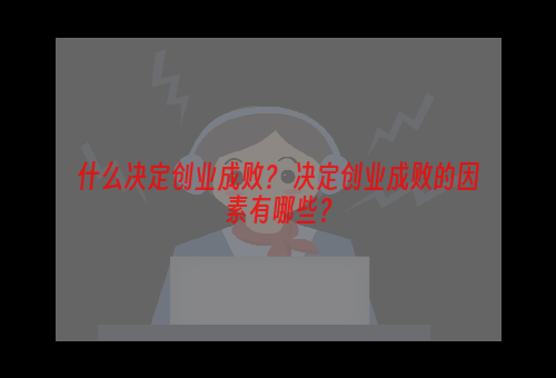 什么决定创业成败？ 决定创业成败的因素有哪些？