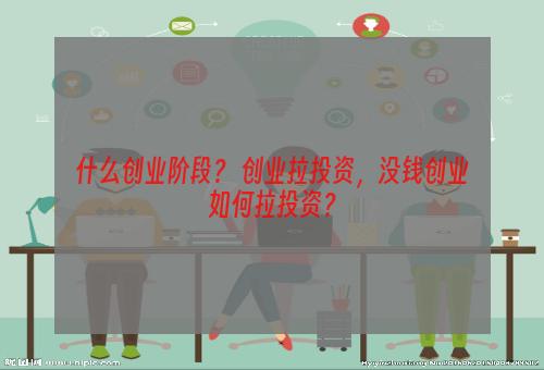 什么创业阶段？ 创业拉投资，没钱创业如何拉投资？