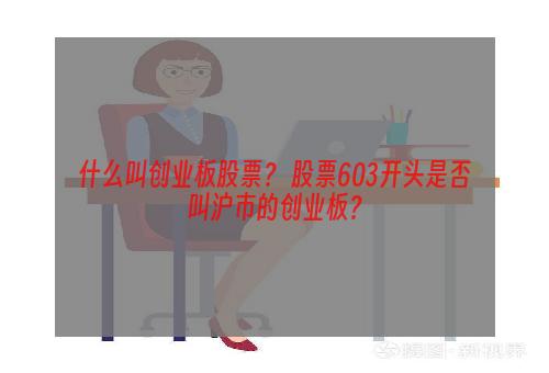 什么叫创业板股票？ 股票603开头是否叫沪市的创业板？