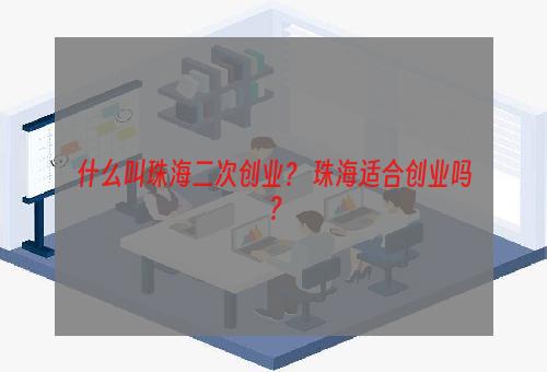 什么叫珠海二次创业？ 珠海适合创业吗？