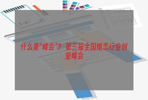 什么是“峰会”？ 第三届全国婚恋行业创业峰会