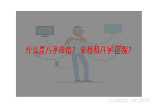 什么是八字命格？ 命格和八字 区别？