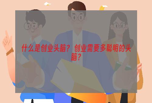 什么是创业头脑？ 创业需要多聪明的头脑？