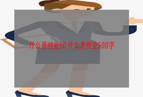 什么是创业50 什么是创业500字