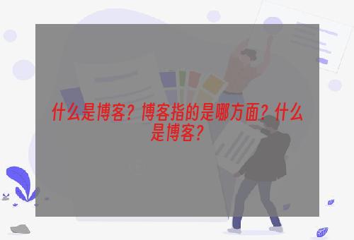 什么是博客？博客指的是哪方面？什么是博客？