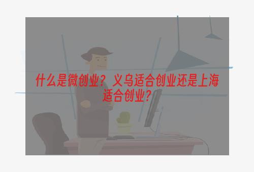 什么是微创业？ 义乌适合创业还是上海适合创业？