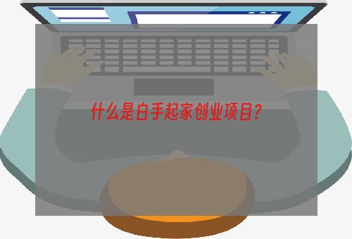 什么是白手起家创业项目？