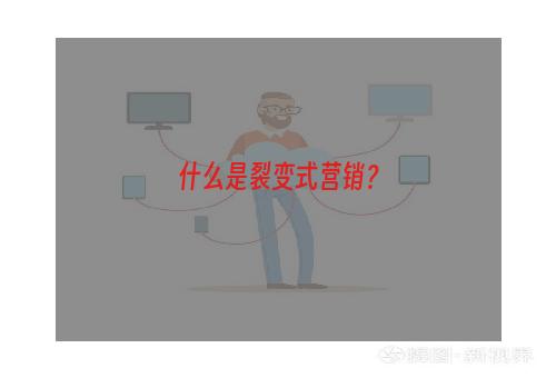 什么是裂变式营销？