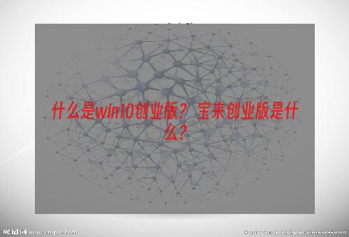 什么是win10创业版？ 宝来创业版是什么？