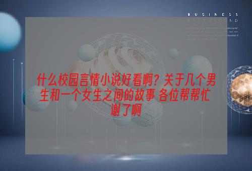 什么校园言情小说好看啊？关于几个男生和一个女生之间的故事 各位帮帮忙 谢了啊