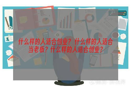 什么样的人适合创业？ 什么样的人适合当老板？什么样的人适合创业？