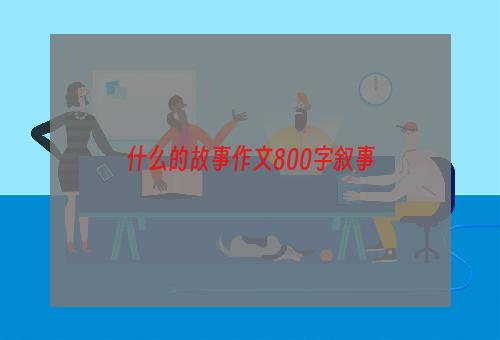 什么的故事作文800字叙事