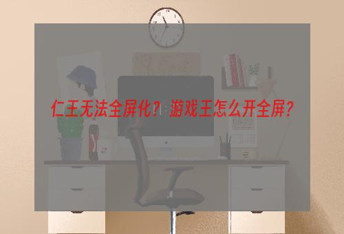 仁王无法全屏化？ 游戏王怎么开全屏？