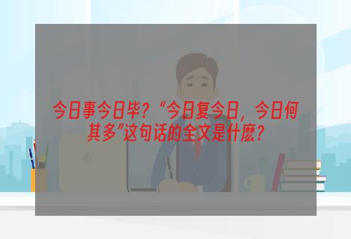 今日事今日毕？ “今日复今日，今日何其多”这句话的全文是什麽？