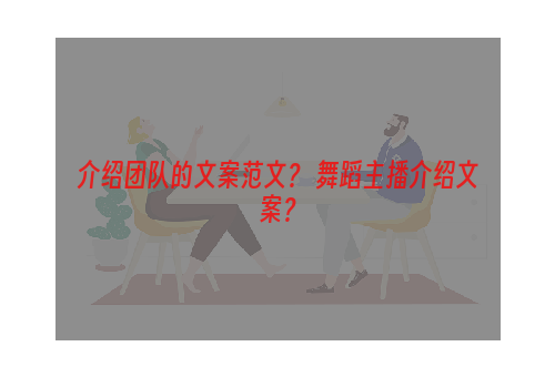 介绍团队的文案范文？ 舞蹈主播介绍文案？