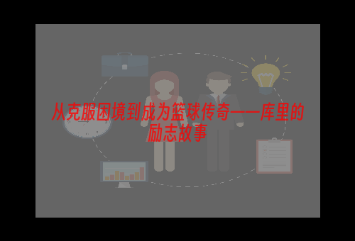 从克服困境到成为篮球传奇——库里的励志故事