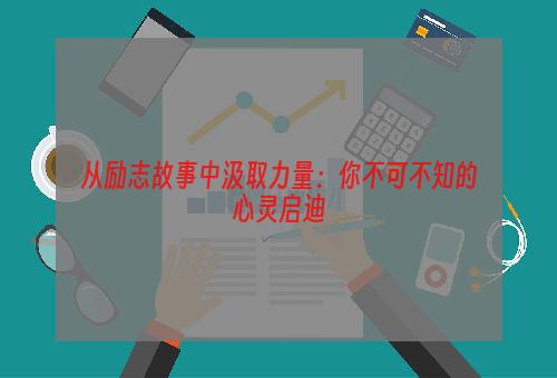 从励志故事中汲取力量：你不可不知的心灵启迪