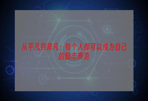 从平凡到非凡：每个人都可以成为自己的励志典范