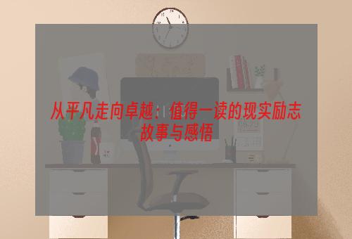 从平凡走向卓越：值得一读的现实励志故事与感悟