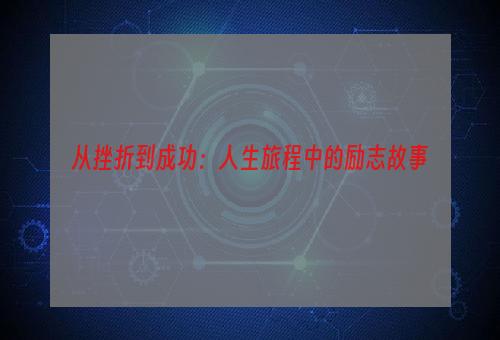 从挫折到成功：人生旅程中的励志故事