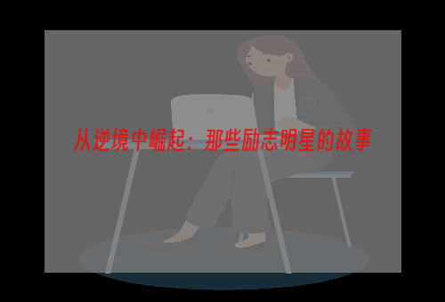 从逆境中崛起：那些励志明星的故事