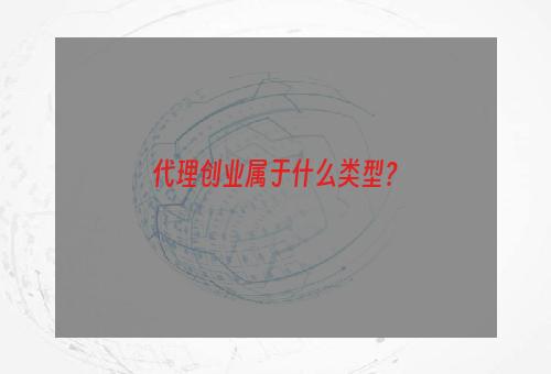 代理创业属于什么类型？