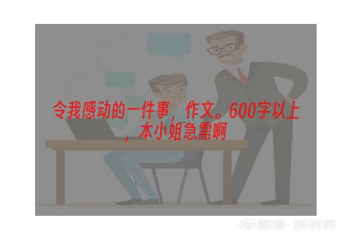 令我感动的一件事，作文。600字以上，本小姐急需啊