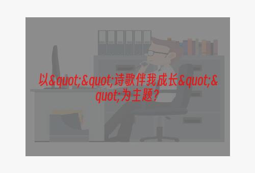 以""诗歌伴我成长""为主题？