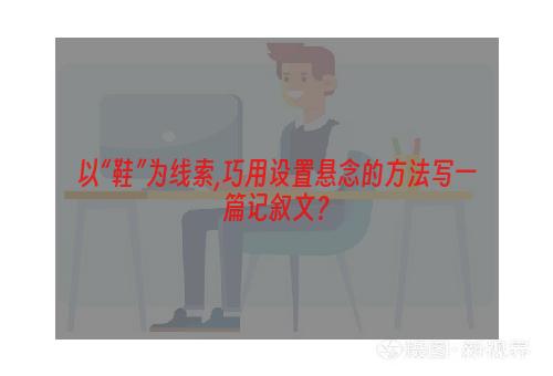 以“鞋”为线索,巧用设置悬念的方法写一篇记叙文？