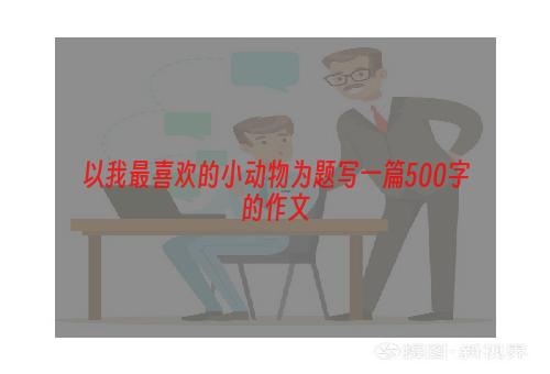 以我最喜欢的小动物为题写一篇500字的作文